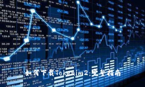 如何下载Tokenim2：完整指南