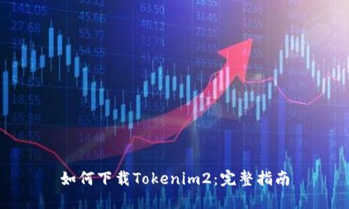 如何下载Tokenim2：完整指南