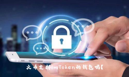 火币支持imToken的钱包吗？