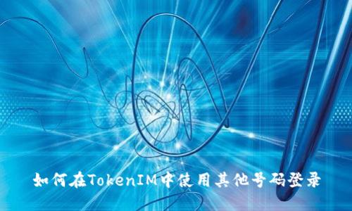 如何在TokenIM中使用其他号码登录