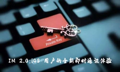 IM 2.0：iOS 用户的全新即时通讯体验