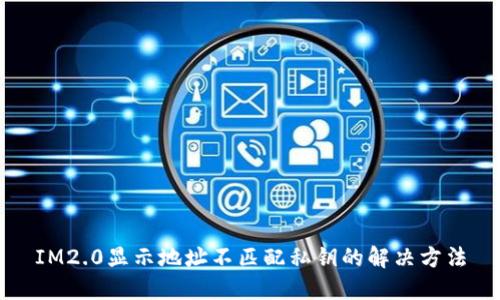 IM2.0显示地址不匹配私钥的解决方法