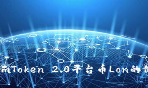 深入解析imToken 2.0平台币Lon的价值与未来