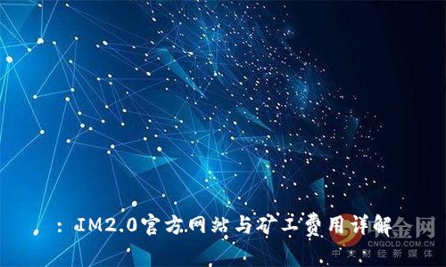 : IM2.0官方网站与矿工费用详解