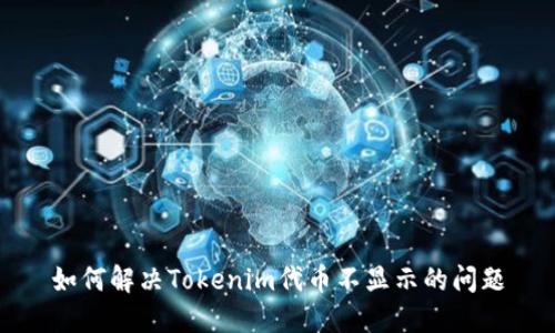 如何解决Tokenim代币不显示的问题