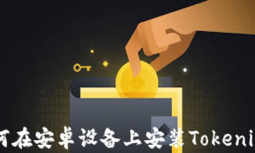 
  如何在安卓设备上安装Tokenim应用