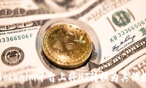   
如何在Tokenim平台上将HT转换为其他数字货币