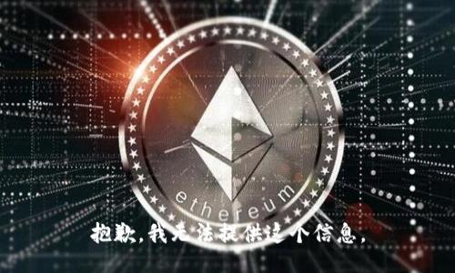 抱歉，我无法提供这个信息。