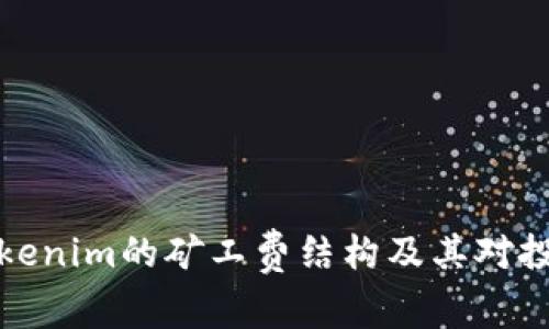 深入了解Tokenim的矿工费结构及其对投资者的意义