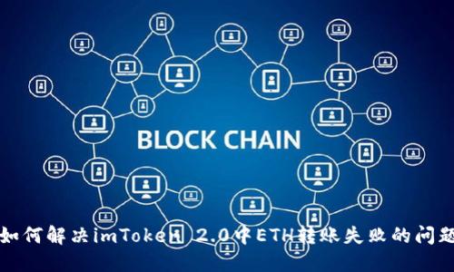 如何解决imToken 2.0中ETH转账失败的问题