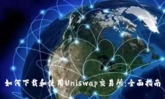 如何下载和使用Uniswap交易所：全面指南